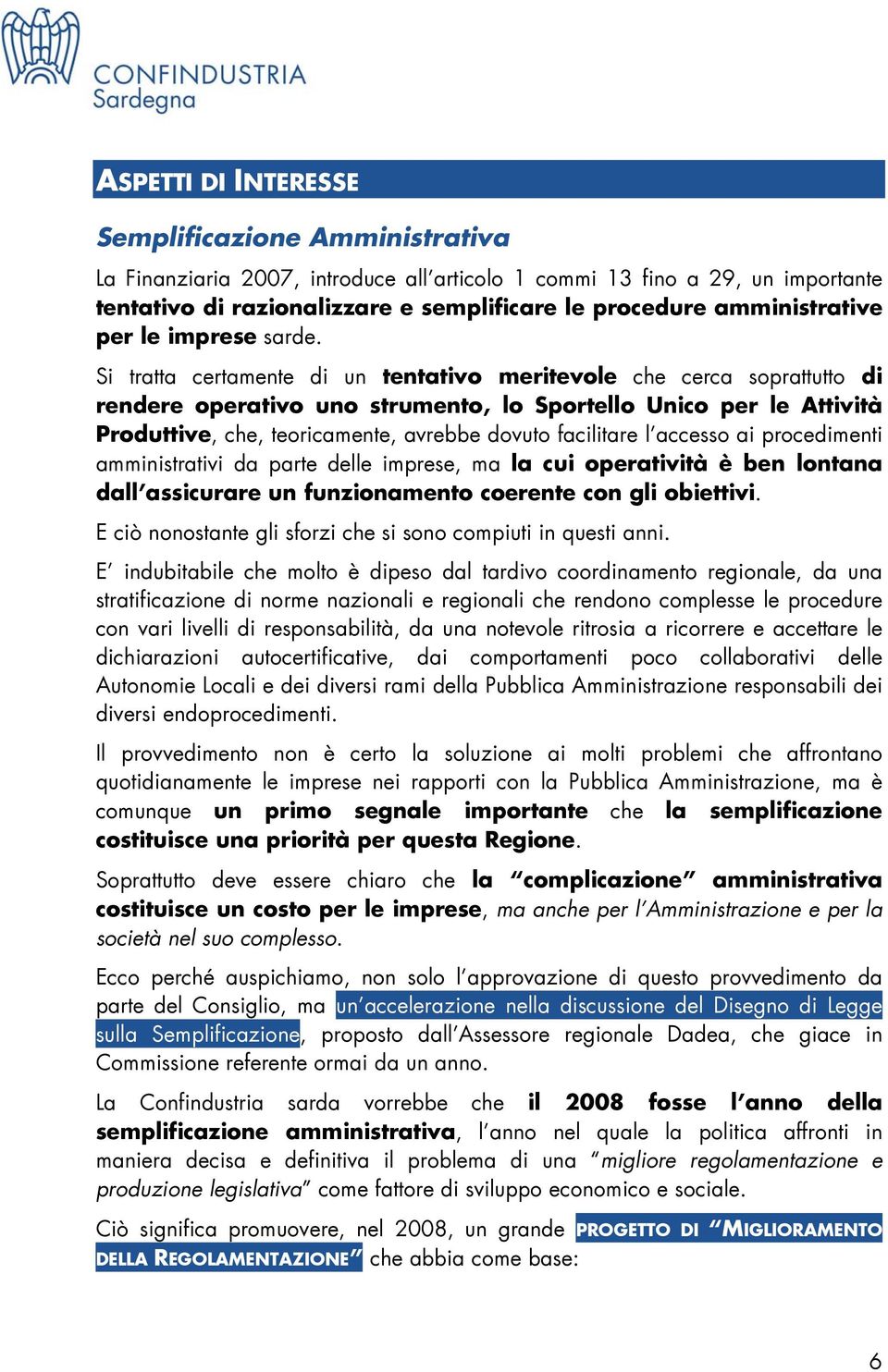 Si tratta certamente di un tentativo meritevole che cerca soprattutto di rendere operativo uno strumento, lo Sportello Unico per le Attività Produttive, che, teoricamente, avrebbe dovuto facilitare l