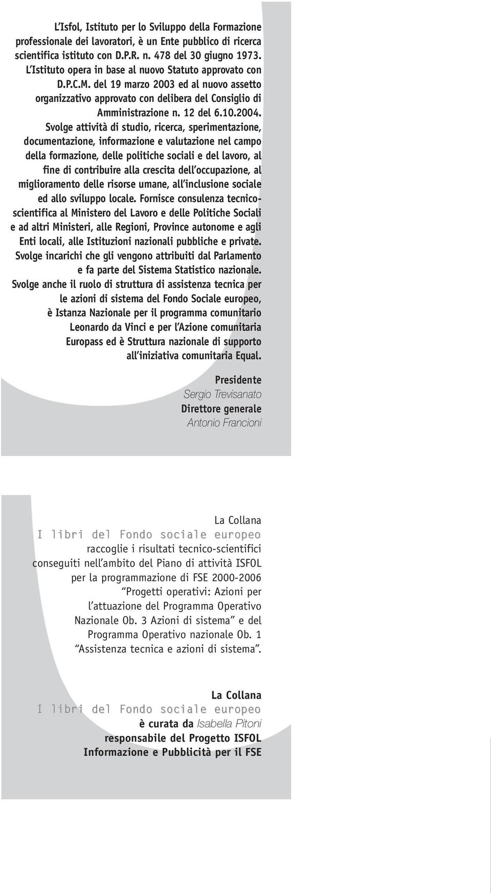 Svolge attività di studio, ricerca, sperimentazione, documentazione, informazione e valutazione nel campo della formazione, delle politiche sociali e del lavoro, al fine di contribuire alla crescita