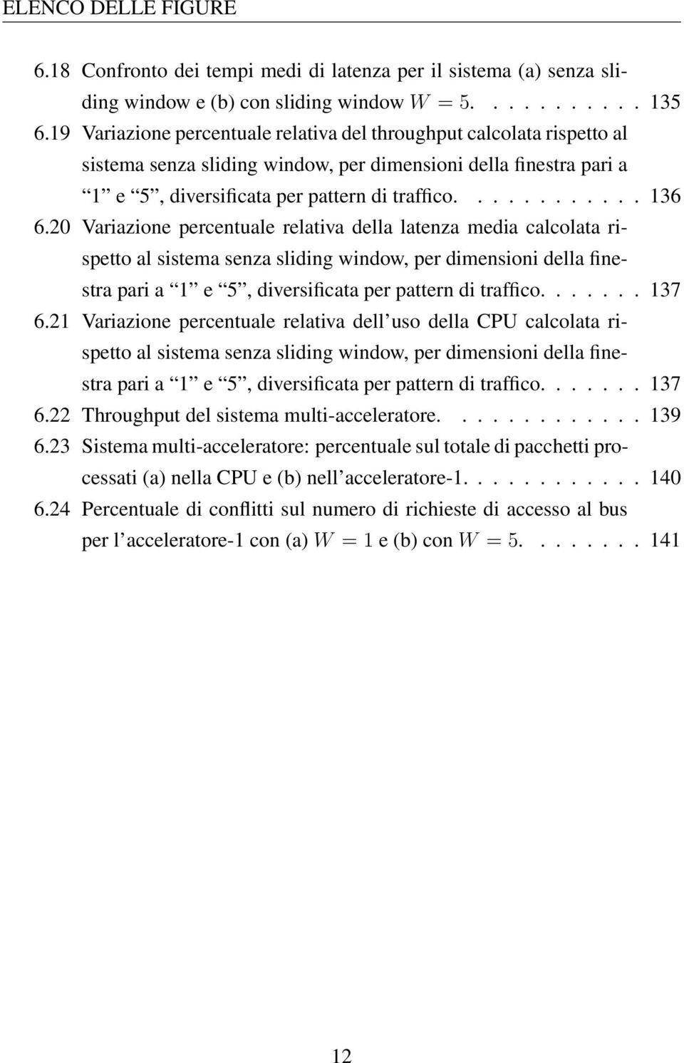 20 Variazione percentuale relativa della latenza media calcolata rispetto al sistema senza sliding window, per dimensioni della finestra pari a 1 e 5, diversificata per pattern di traffico....... 137 6.