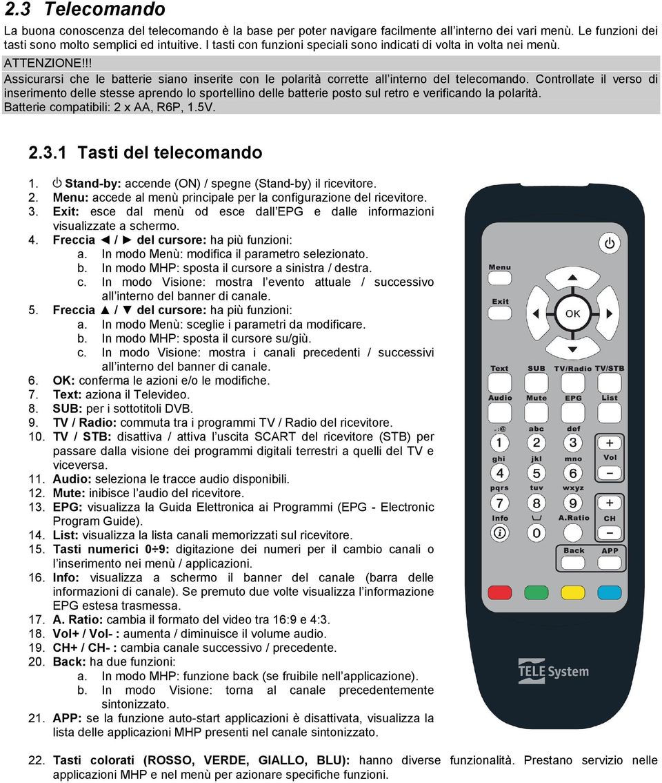 Controllate il verso di inserimento delle stesse aprendo lo sportellino delle batterie posto sul retro e verificando la polarità. Batterie compatibili: 2 x AA, R6P, 1.5V. 2.3.