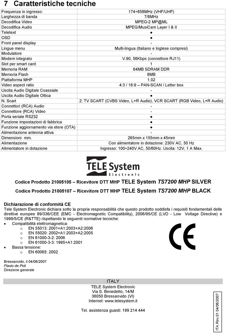 90, 56Kbps (connettore RJ11) Slot per smart card 1 Memoria RAM 64MB SDRAM DDR Memoria Flash 8MB Piattaforma MHP 1.