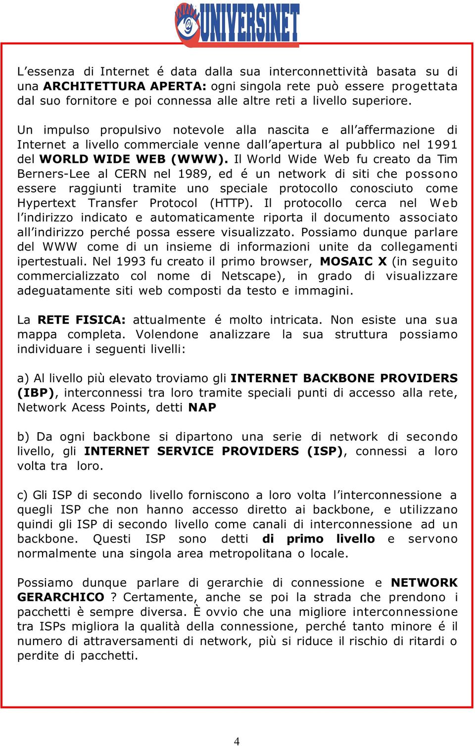 Il World Wide Web fu creato da Tim Berners-Lee al CERN nel 1989, ed é un network di siti che possono essere raggiunti tramite uno speciale protocollo conosciuto come Hypertext Transfer Protocol