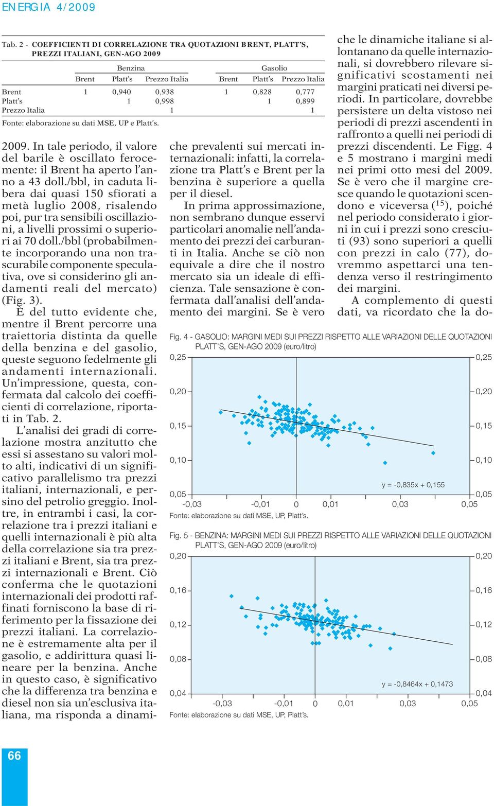 /bbl, in caduta libera dai quasi 150 sfiorati a metà luglio 2008, risalendo poi, pur tra sensibili oscillazioni, a livelli prossimi o superiori ai 70 doll.