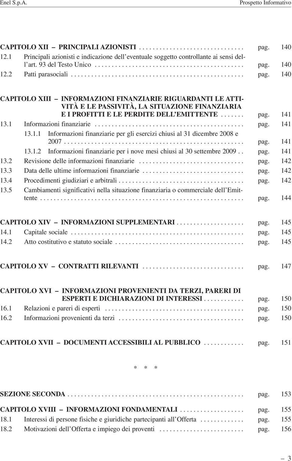 140 CAPITOLO XIII INFORMAZIONI FINANZIARIE RIGUARDANTI LE ATTI- VITÀ E LE PASSIVITÀ, LA SITUAZIONE FINANZIARIA E I PROFITTI E LE PERDITE DELL EMITTENTE....... pag. 141 13.1 Informazioni finanziarie.