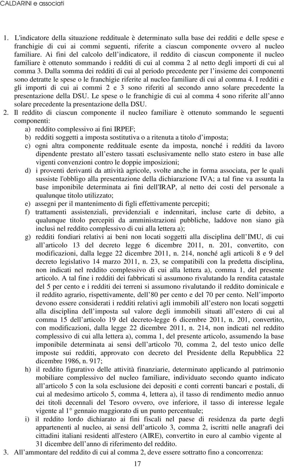 Dalla somma dei redditi di cui al periodo precedente per l insieme dei componenti sono detratte le spese o le franchigie riferite al nucleo familiare di cui al comma 4.