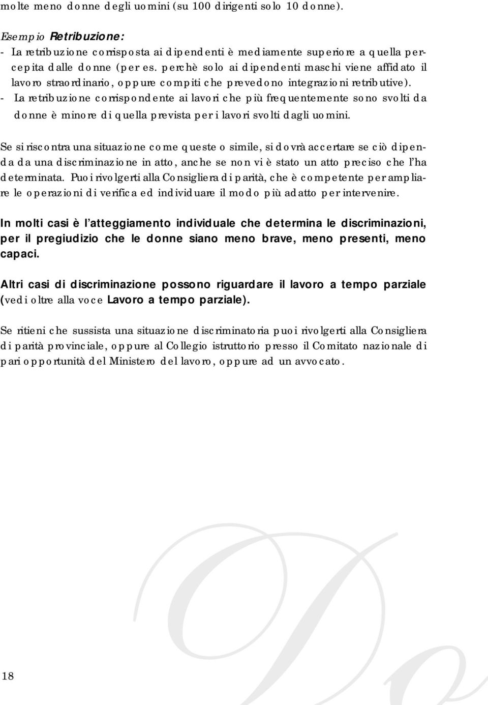 - La retribuzione corrispondente ai lavori che più frequentemente sono svolti da donne è minore di quella prevista per i lavori svolti dagli uomini.