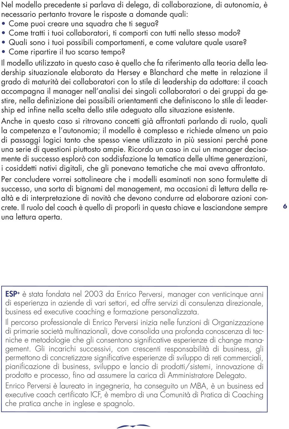 Il modello utilizzato in questo caso è quello che fa riferimento alla teoria della leadership situazionale elaborato da Hersey e Blanchard che mette in relazione il grado di maturità dei