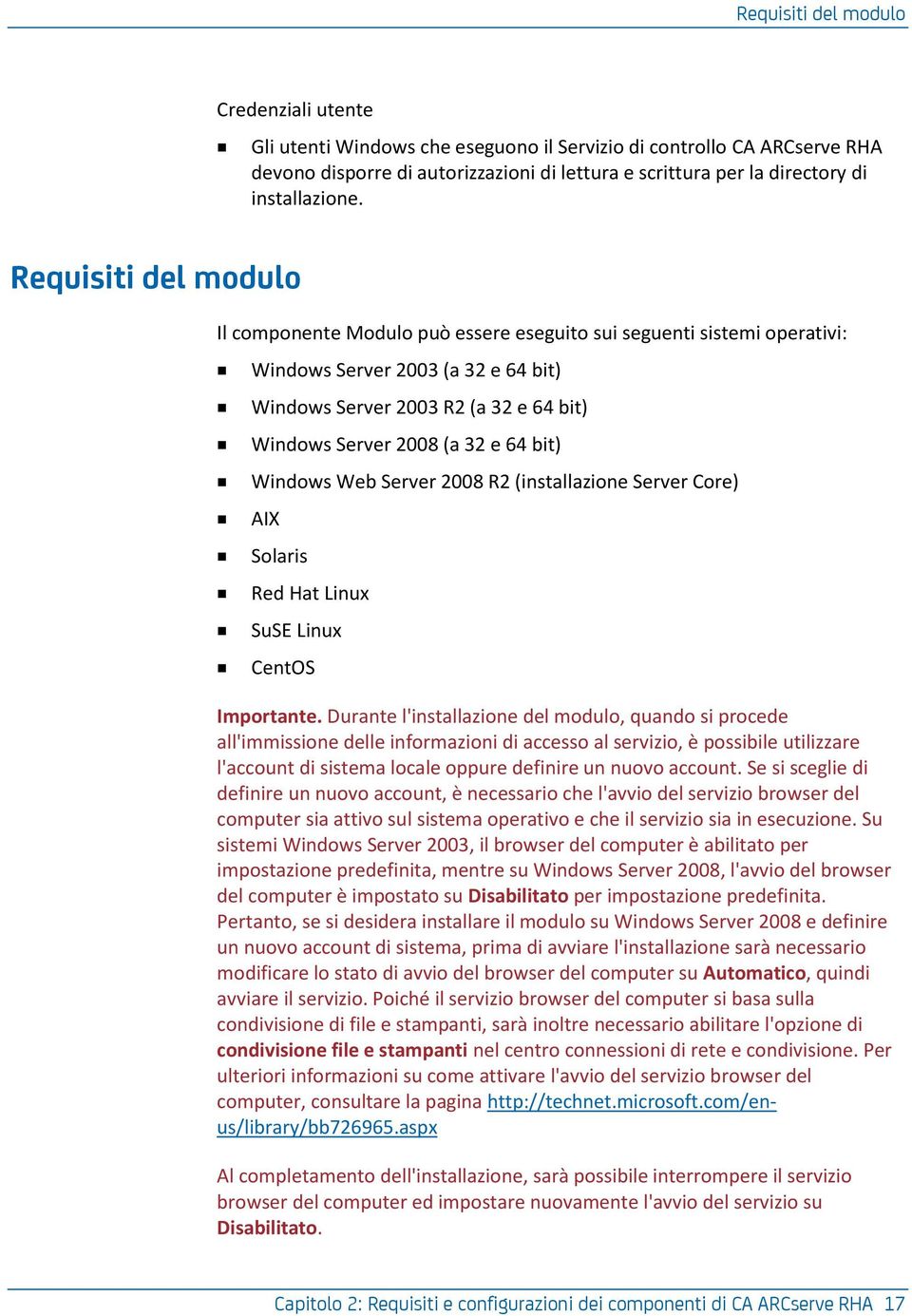 Requisiti del modulo Il componente Modulo può essere eseguito sui seguenti sistemi operativi: Windows Server 2003 (a 32 e 64 bit) Windows Server 2003 R2 (a 32 e 64 bit) Windows Server 2008 (a 32 e 64