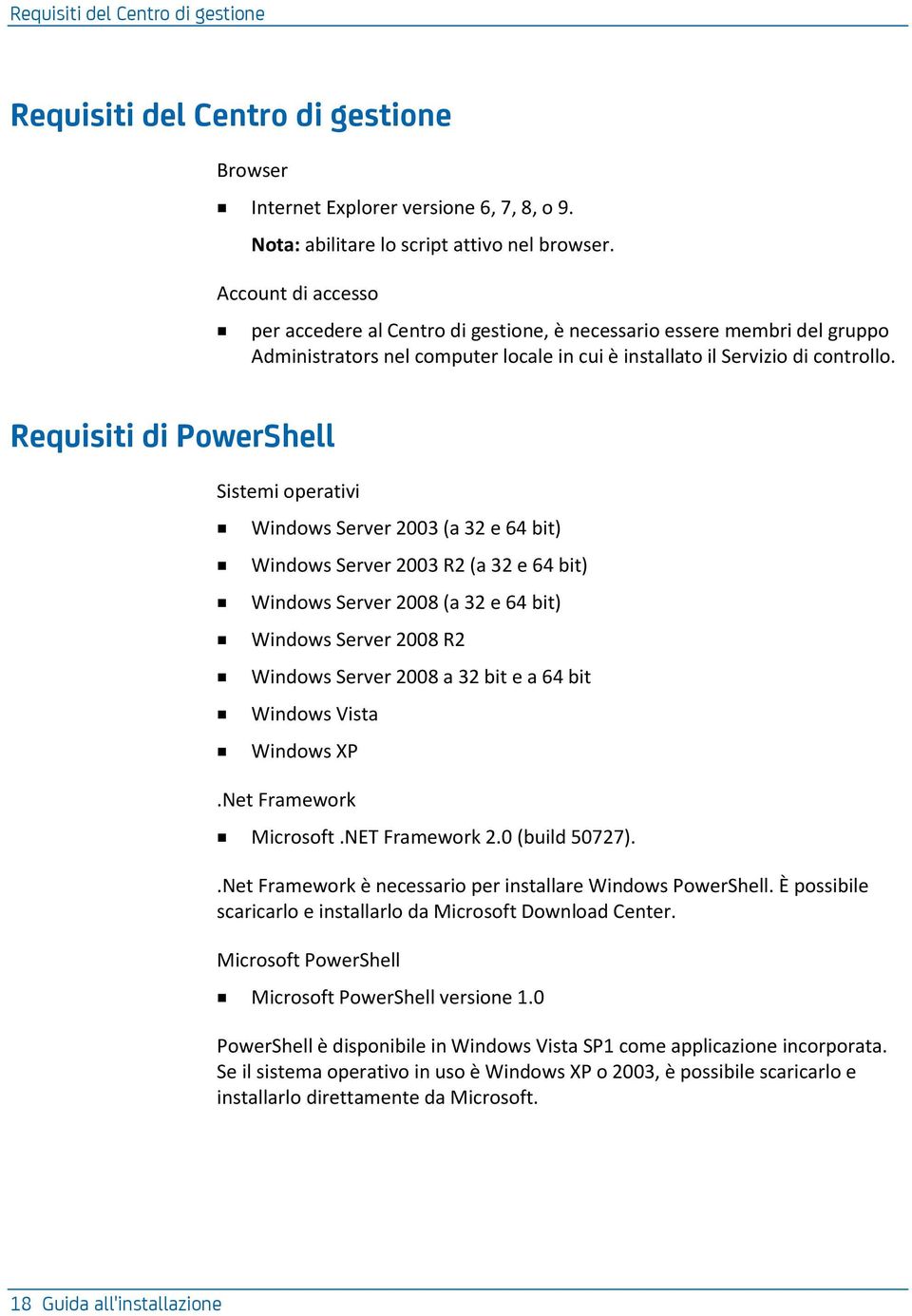 Requisiti di PowerShell Sistemi operativi Windows Server 2003 (a 32 e 64 bit) Windows Server 2003 R2 (a 32 e 64 bit) Windows Server 2008 (a 32 e 64 bit) Windows Server 2008 R2 Windows Server 2008 a