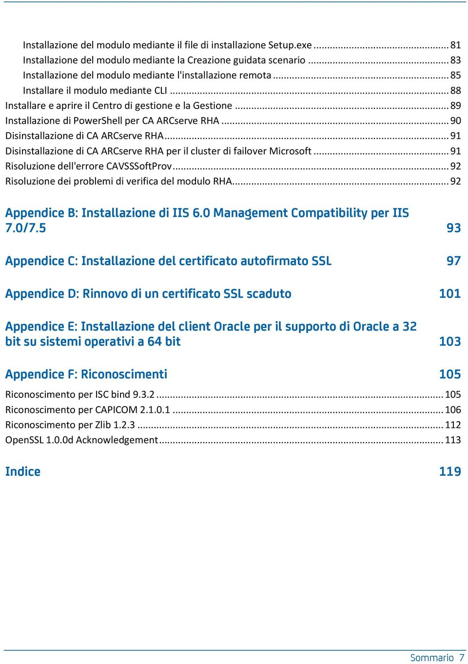 .. 91 Disinstallazione di CA ARCserve RHA per il cluster di failover Microsoft... 91 Risoluzione dell'errore CAVSSSoftProv... 92 Risoluzione dei problemi di verifica del modulo RHA.