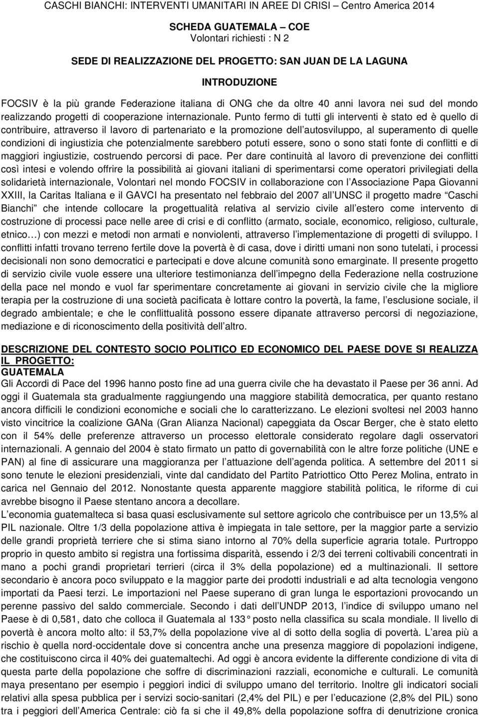 Punto fermo di tutti gli interventi è stato ed è quello di contribuire, attraverso il lavoro di partenariato e la promozione dell autosviluppo, al superamento di quelle condizioni di ingiustizia che