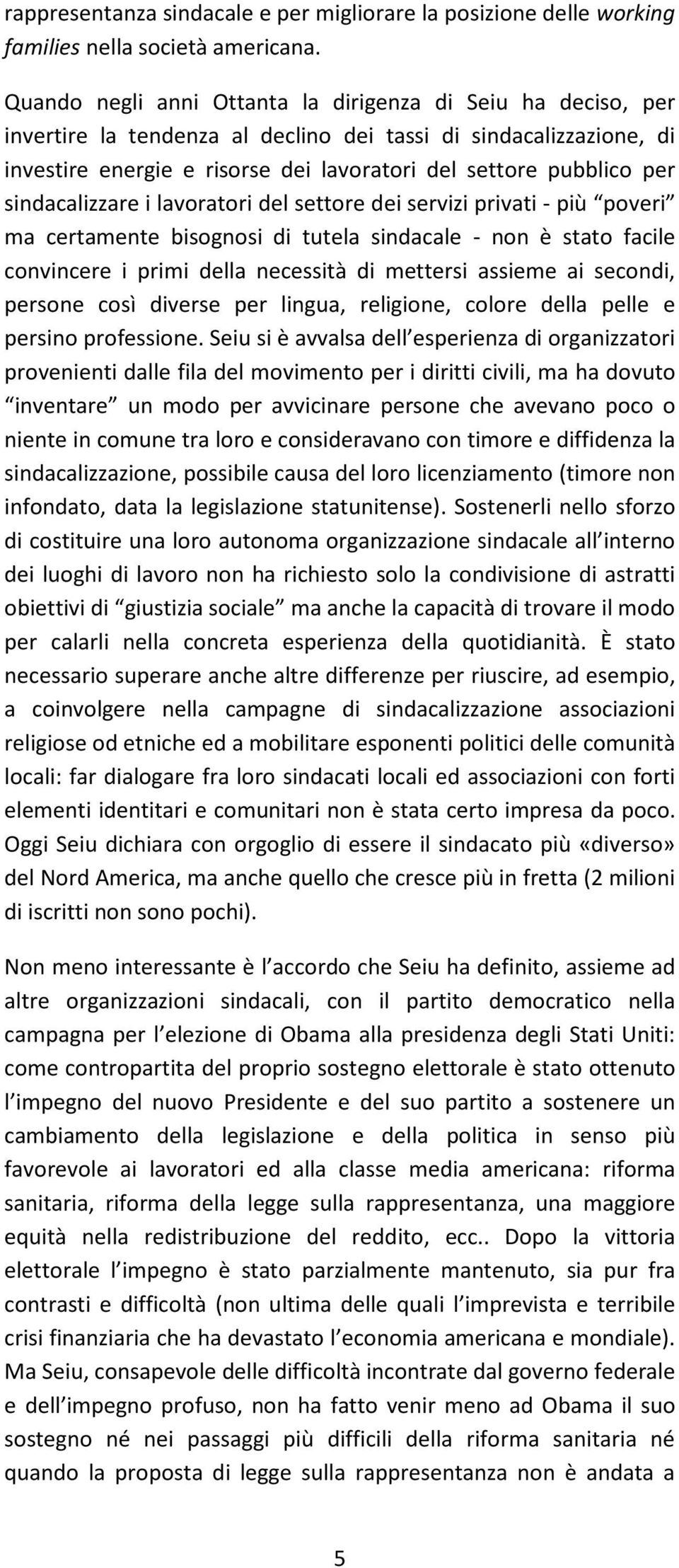 sindacalizzare i lavoratori del settore dei servizi privati - più poveri ma certamente bisognosi di tutela sindacale - non è stato facile convincere i primi della necessità di mettersi assieme ai