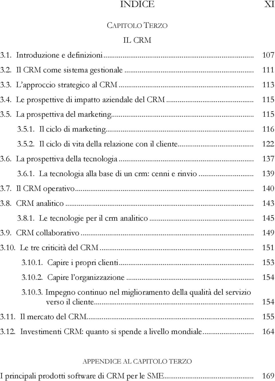 .. 137 3.6.1. La tecnologia alla base di un crm: cenni e rinvio... 139 3.7. Il CRM operativo... 140 3.8. CRM analitico... 143 3.8.1. Le tecnologie per il crm analitico... 145 3.9. CRM collaborativo.