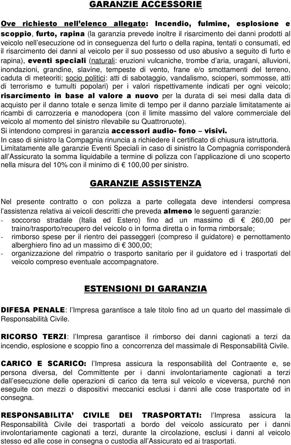 (naturali: eruzioni vulcaniche, trombe d aria, uragani, alluvioni, inondazioni, grandine, slavine, tempeste di vento, frane e/o smottamenti del terreno, caduta di meteoriti; socio politici: atti di