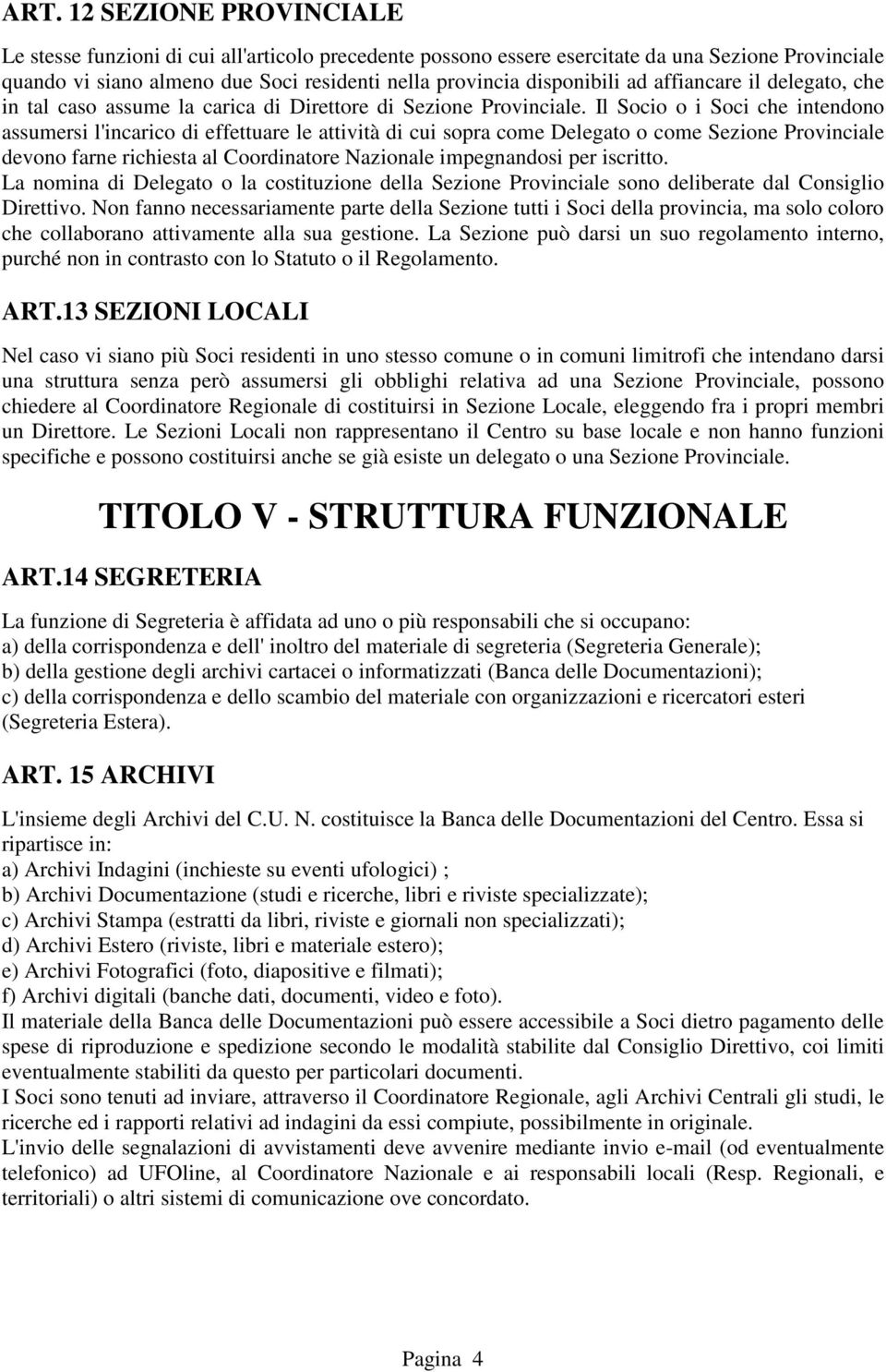 Il Socio o i Soci che intendono assumersi l'incarico di effettuare le attività di cui sopra come Delegato o come Sezione Provinciale devono farne richiesta al Coordinatore Nazionale impegnandosi per