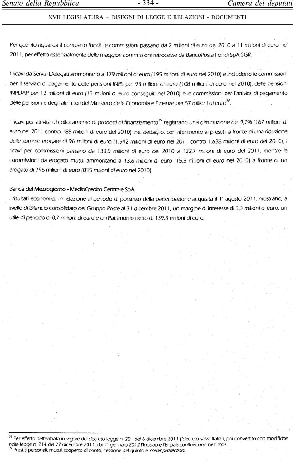 I ricavi da Servizi Delegati ammontano a 179 milioni di euro (195 milioni di euro nel 2010) e includono le commissioni per il servizio di pagamento delle pensioni INPS per 93 milioni di euro (108