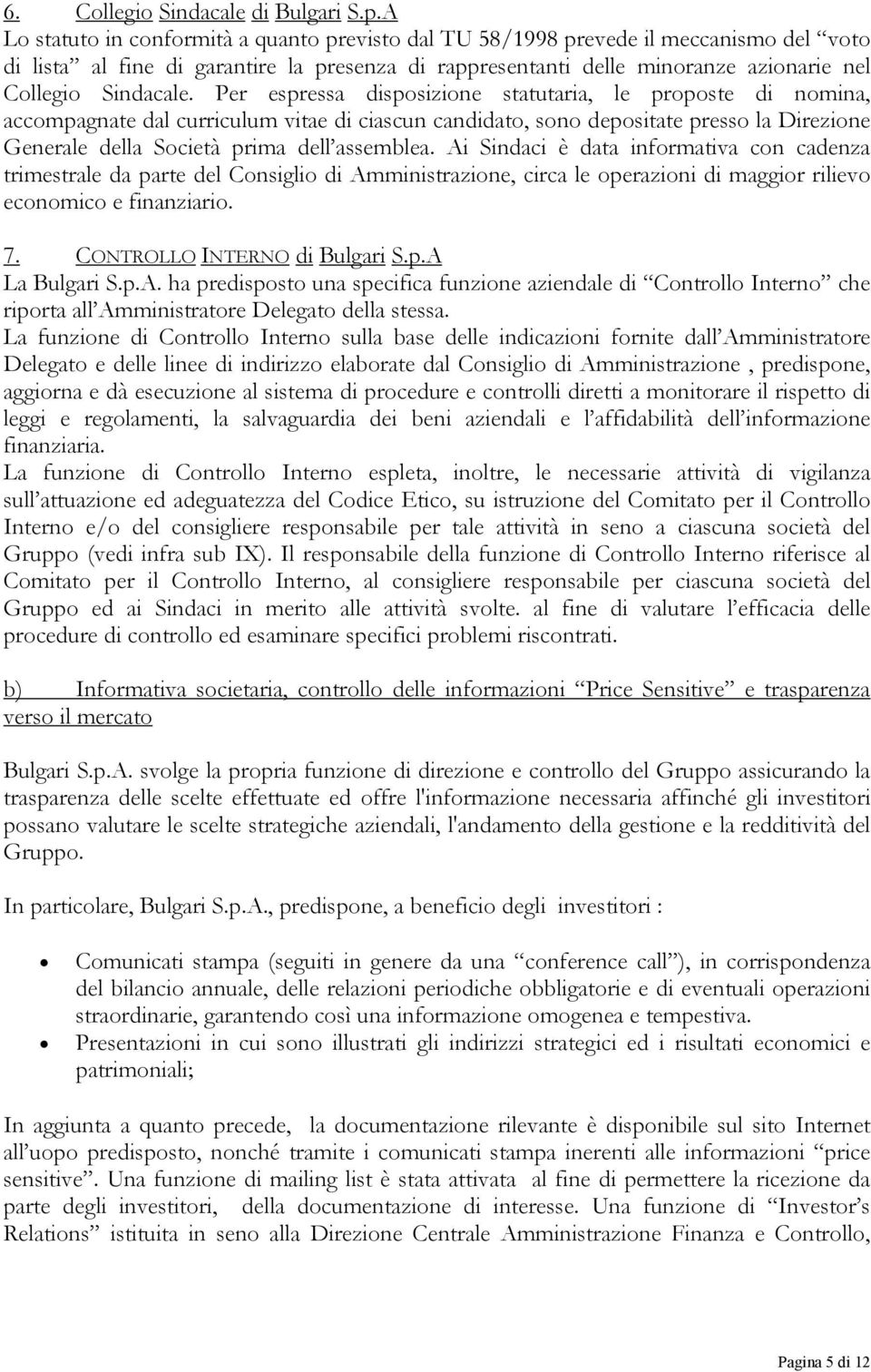 Per espressa disposizione statutaria, le proposte di nomina, accompagnate dal curriculum vitae di ciascun candidato, sono depositate presso la Direzione Generale della Società prima dell assemblea.