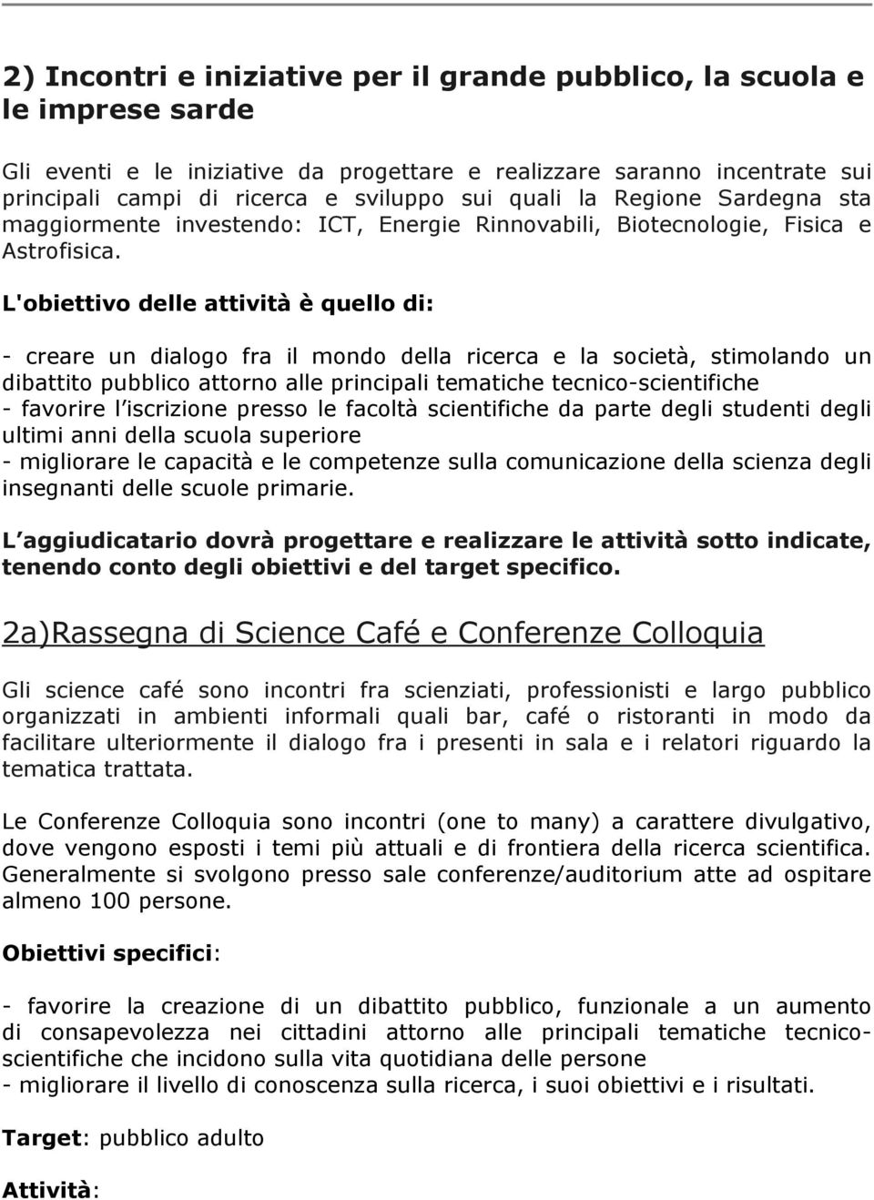 L'obiettivo delle attività è quello di: - creare un dialogo fra il mondo della ricerca e la società, stimolando un dibattito pubblico attorno alle principali tematiche tecnico-scientifiche - favorire