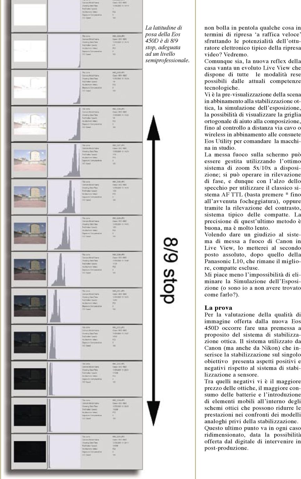 Comunque sia, la nuova reflex della casa vanta un evoluto Live View che dispone di tutte le modalità rese possibili dalle attuali competenze tecnologiche.