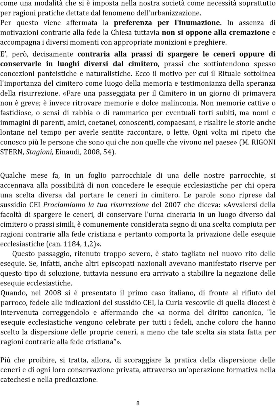 In assenza di motivazioni contrarie alla fede la Chiesa tuttavia non si oppone alla cremazione e accompagna i diversi momenti con appropriate monizioni e preghiere.