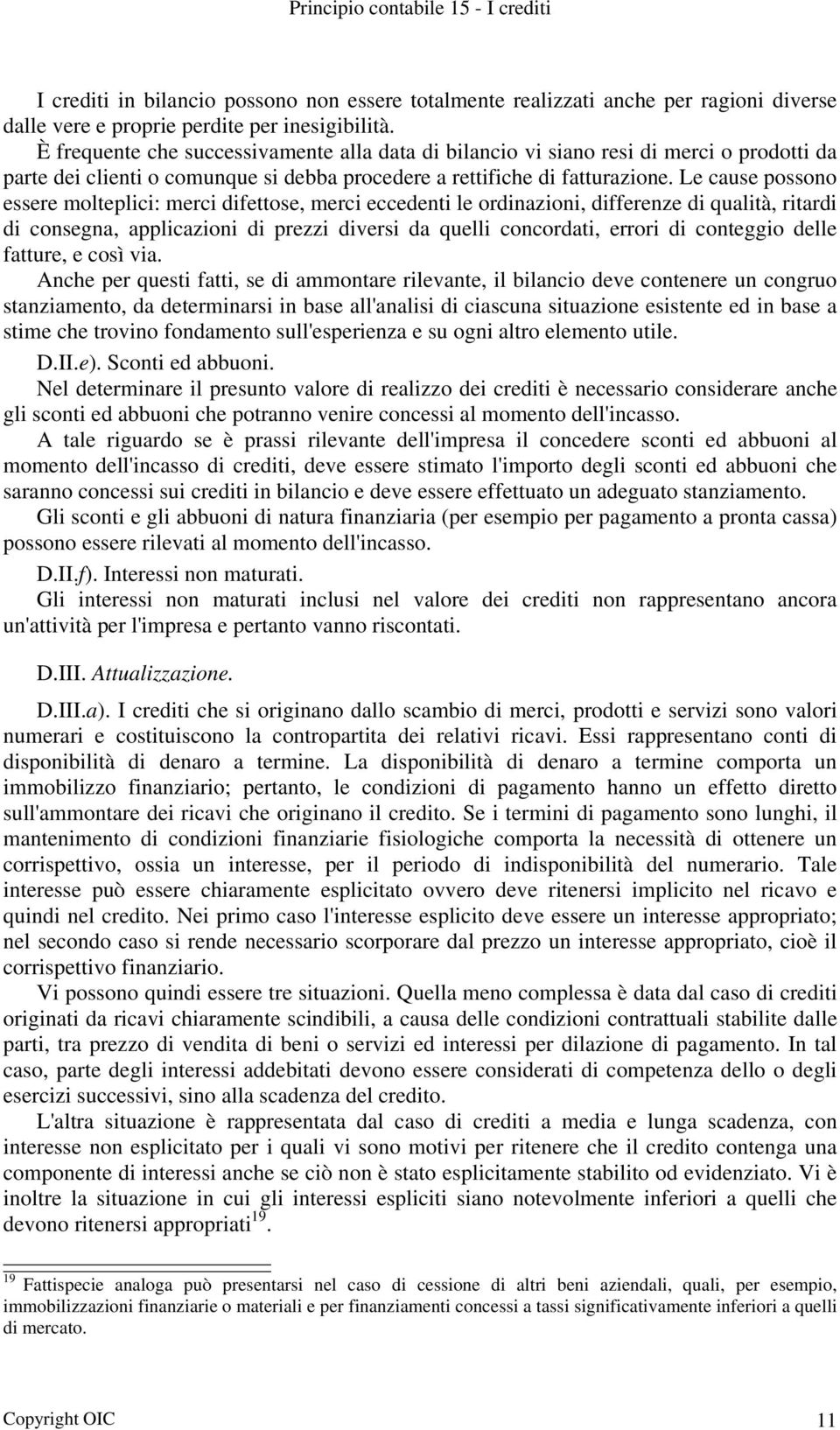 Le cause possono essere molteplici: merci difettose, merci eccedenti le ordinazioni, differenze di qualità, ritardi di consegna, applicazioni di prezzi diversi da quelli concordati, errori di