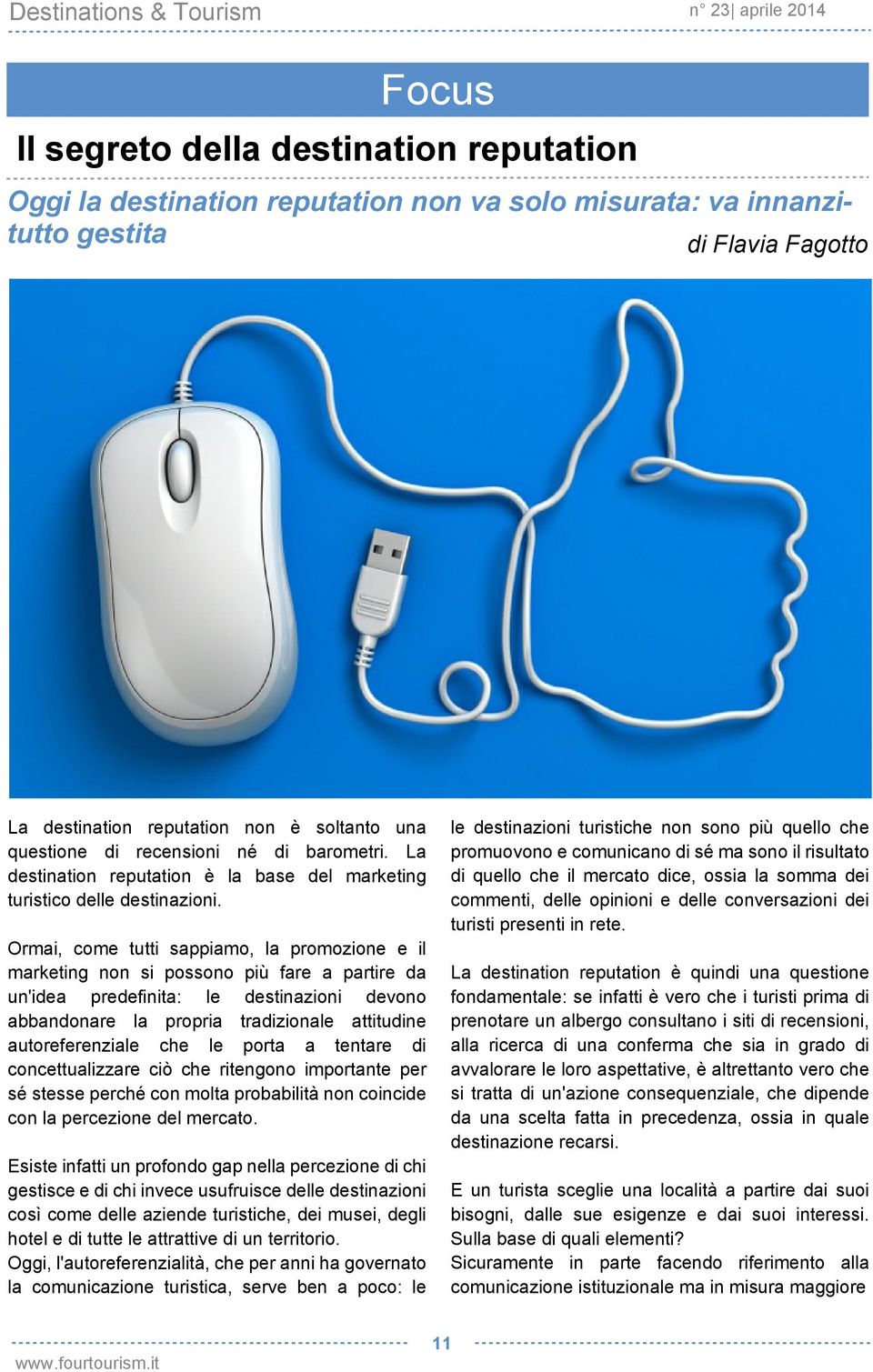 Ormai, come tutti sappiamo, la promozione e il marketing non si possono più fare a partire da un'idea predefinita: le destinazioni devono abbandonare la propria tradizionale attitudine