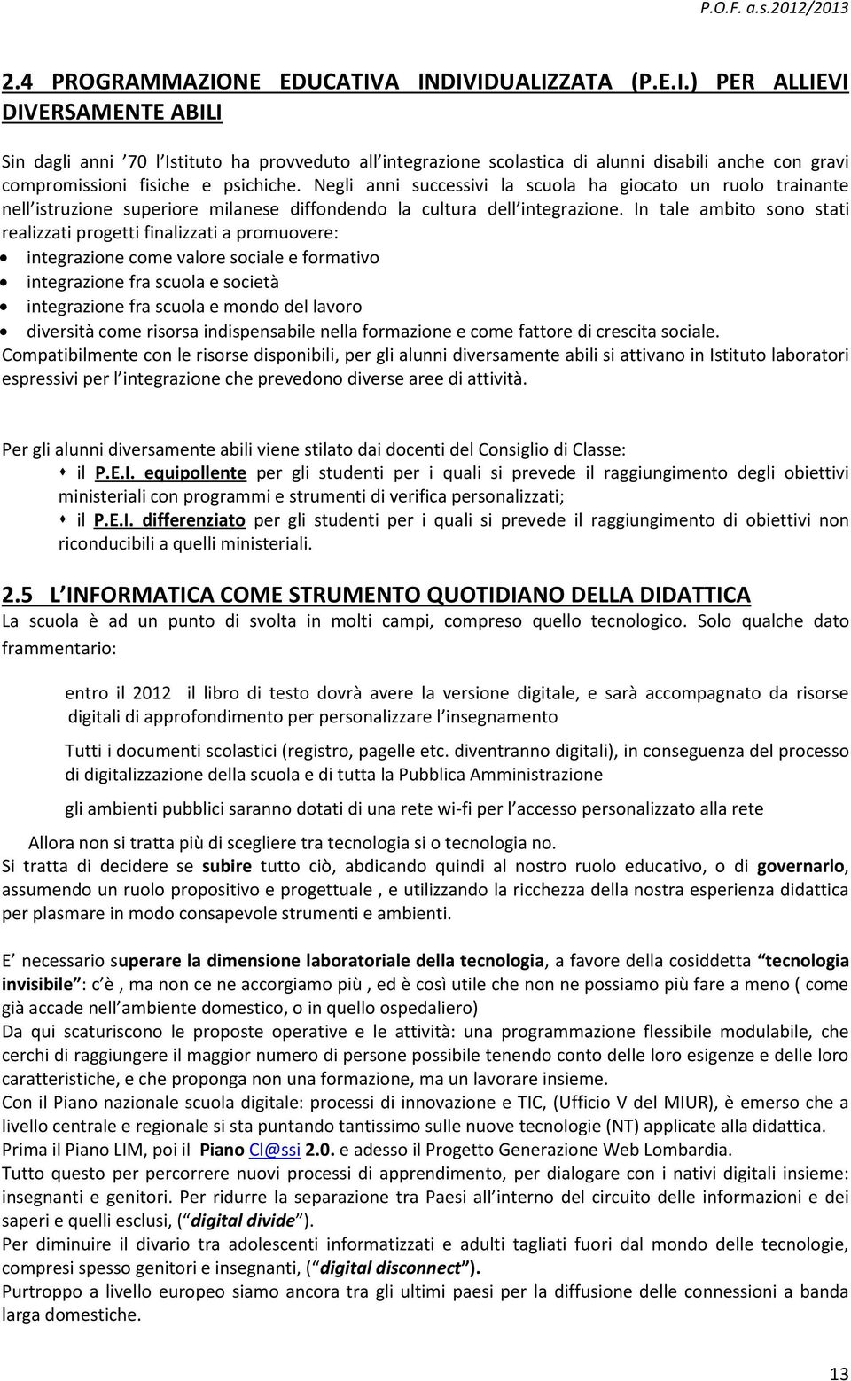 In tale ambito sono stati realizzati progetti finalizzati a promuovere: integrazione come valore sociale e formativo integrazione fra scuola e società integrazione fra scuola e mondo del lavoro