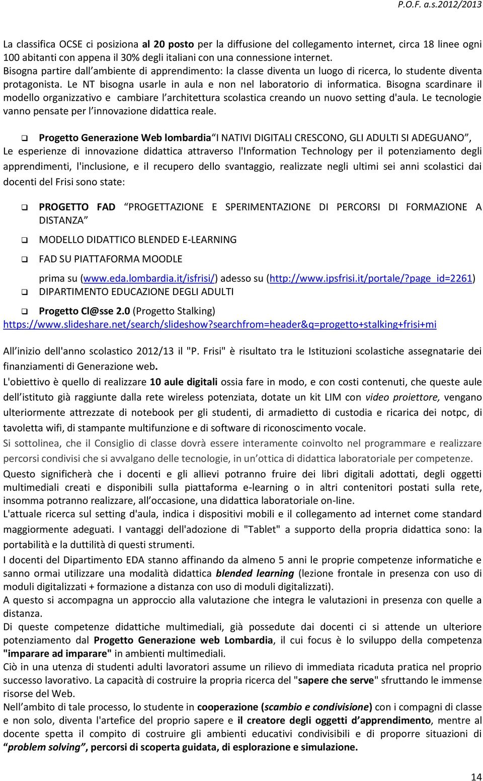 Bisogna scardinare il modello organizzativo e cambiare l architettura scolastica creando un nuovo setting d'aula. Le tecnologie vanno pensate per l innovazione didattica reale.