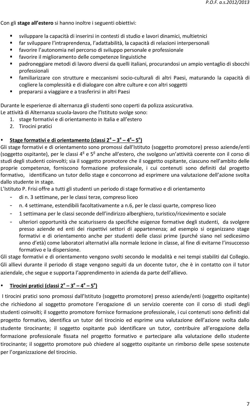 metodi di lavoro diversi da quelli italiani, procurandosi un ampio ventaglio di sbocchi professionali familiarizzare con strutture e meccanismi socio-culturali di altri Paesi, maturando la capacità