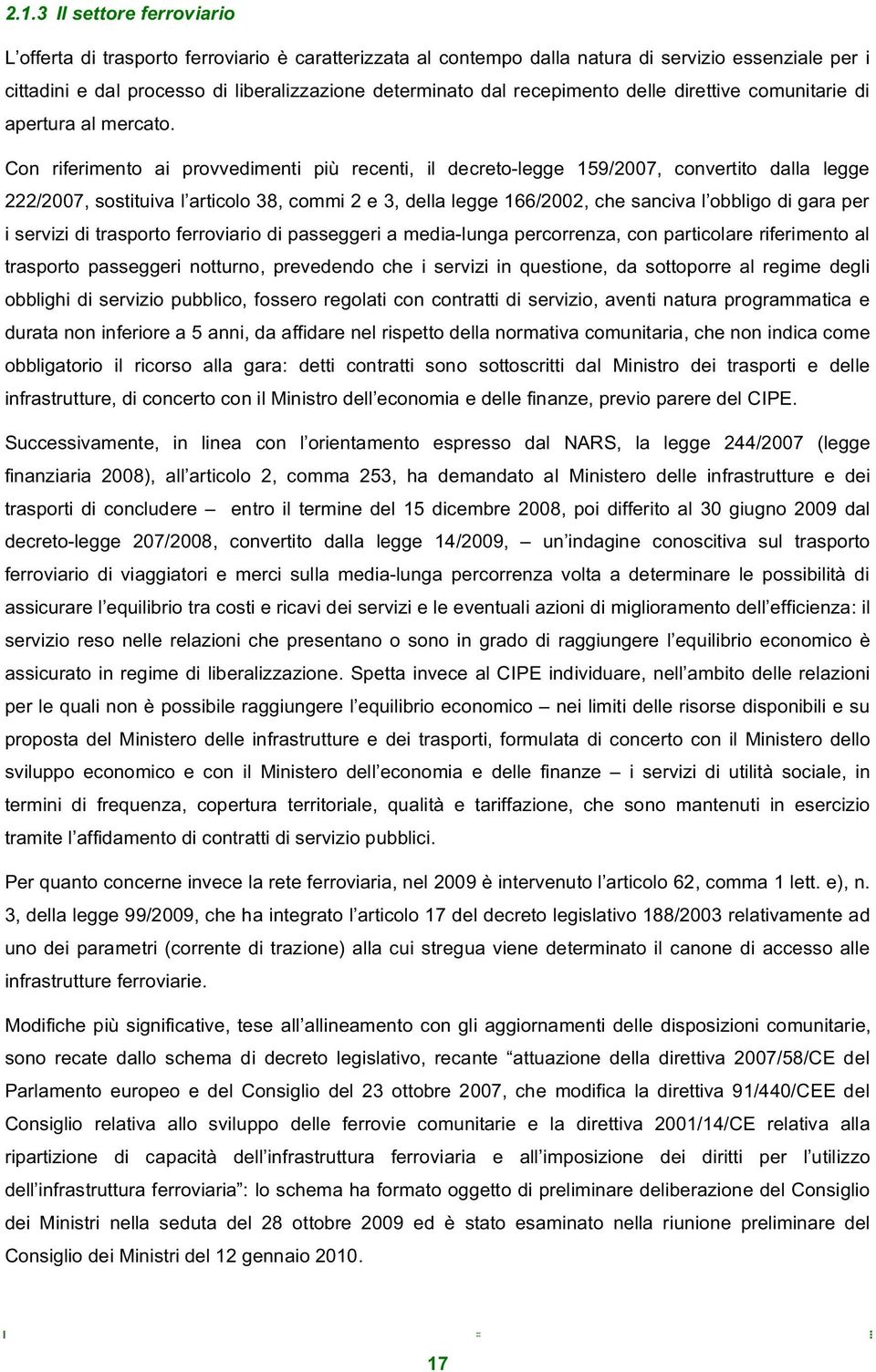 Con riferimento ai provvedimenti più recenti, il decreto-legge 159/2007, convertito dalla legge 222/2007, sostituiva l articolo 38, commi 2 e 3, della legge 166/2002, che sanciva l obbligo di gara