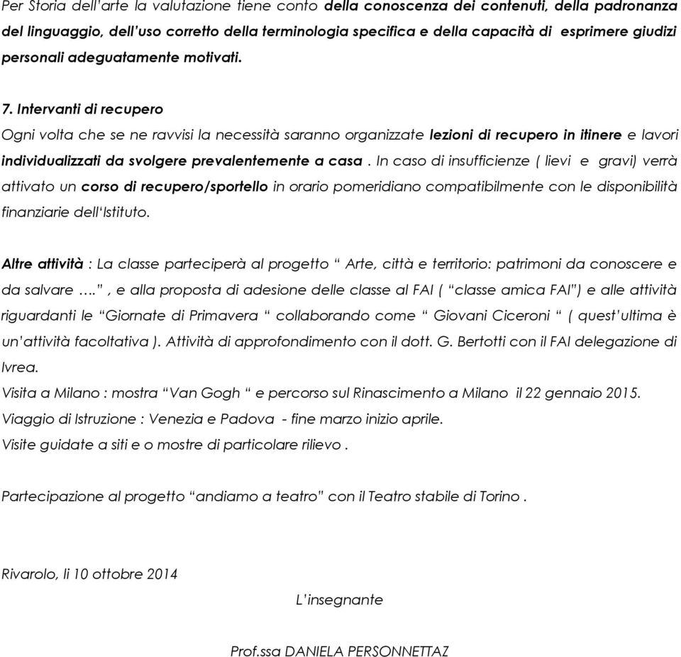 Intervanti di recupero Ogni volta che se ne ravvisi la necessità saranno organizzate lezioni di recupero in itinere e lavori individualizzati da svolgere prevalentemente a casa.