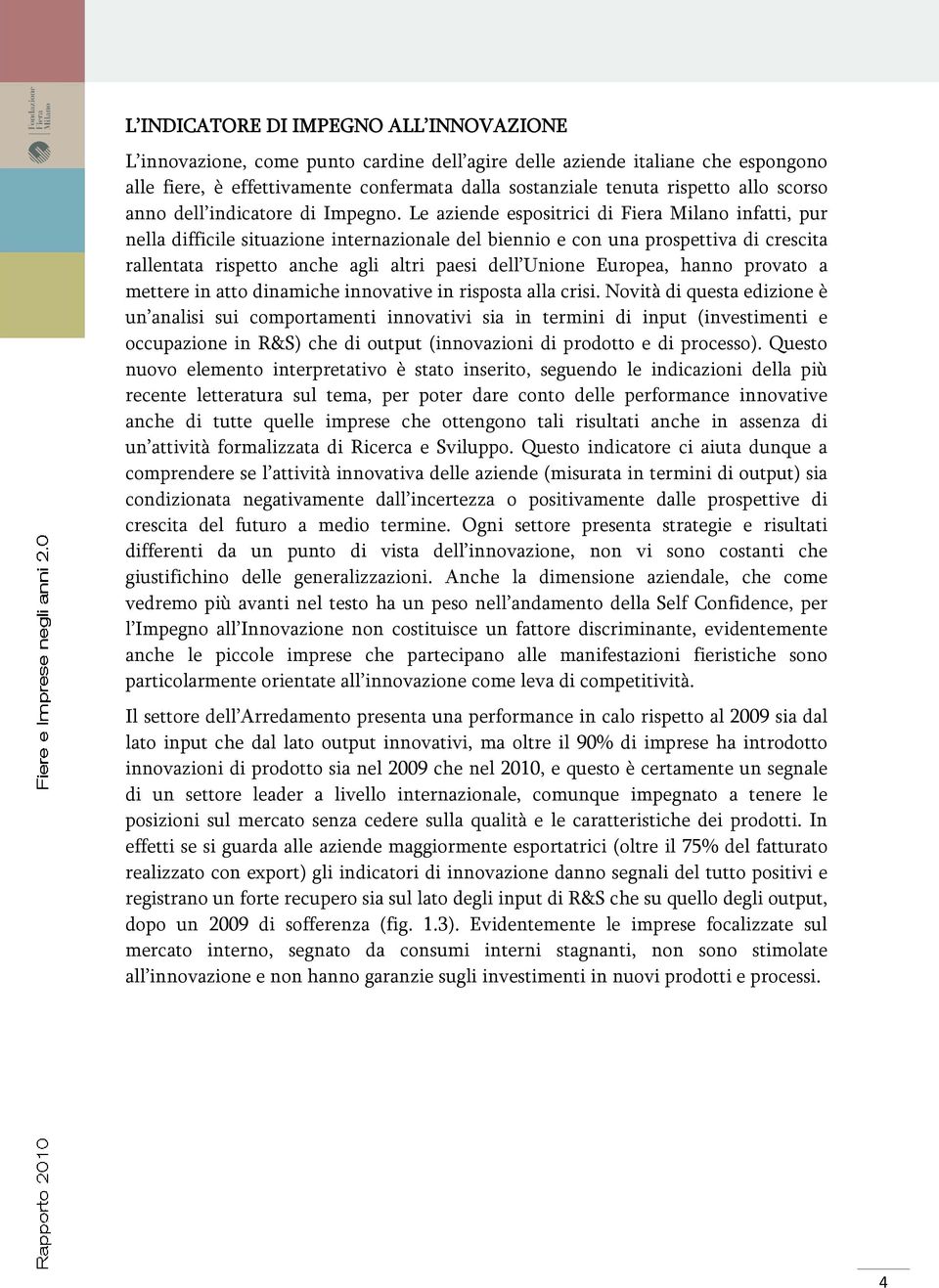 Le aziende espositrici di Fiera Milano infatti, pur nella difficile situazione internazionale del biennio e con una prospettiva di crescita rallentata rispetto anche agli altri paesi dell Unione