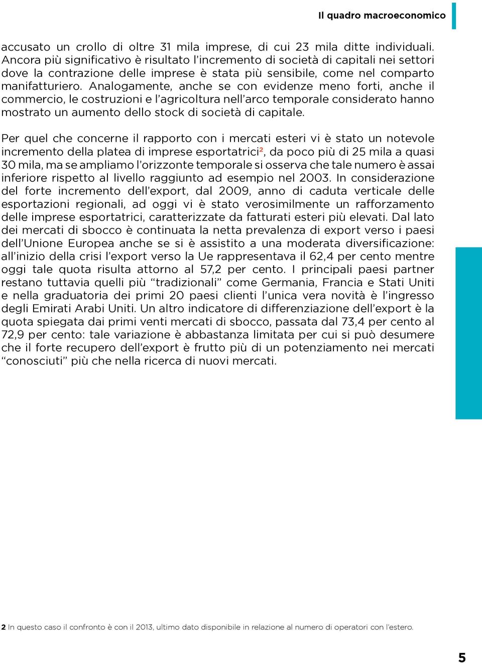 Analogamente, anche se con evidenze meno forti, anche il commercio, le costruzioni e l agricoltura nell arco temporale considerato hanno mostrato un aumento dello stock di società di capitale.