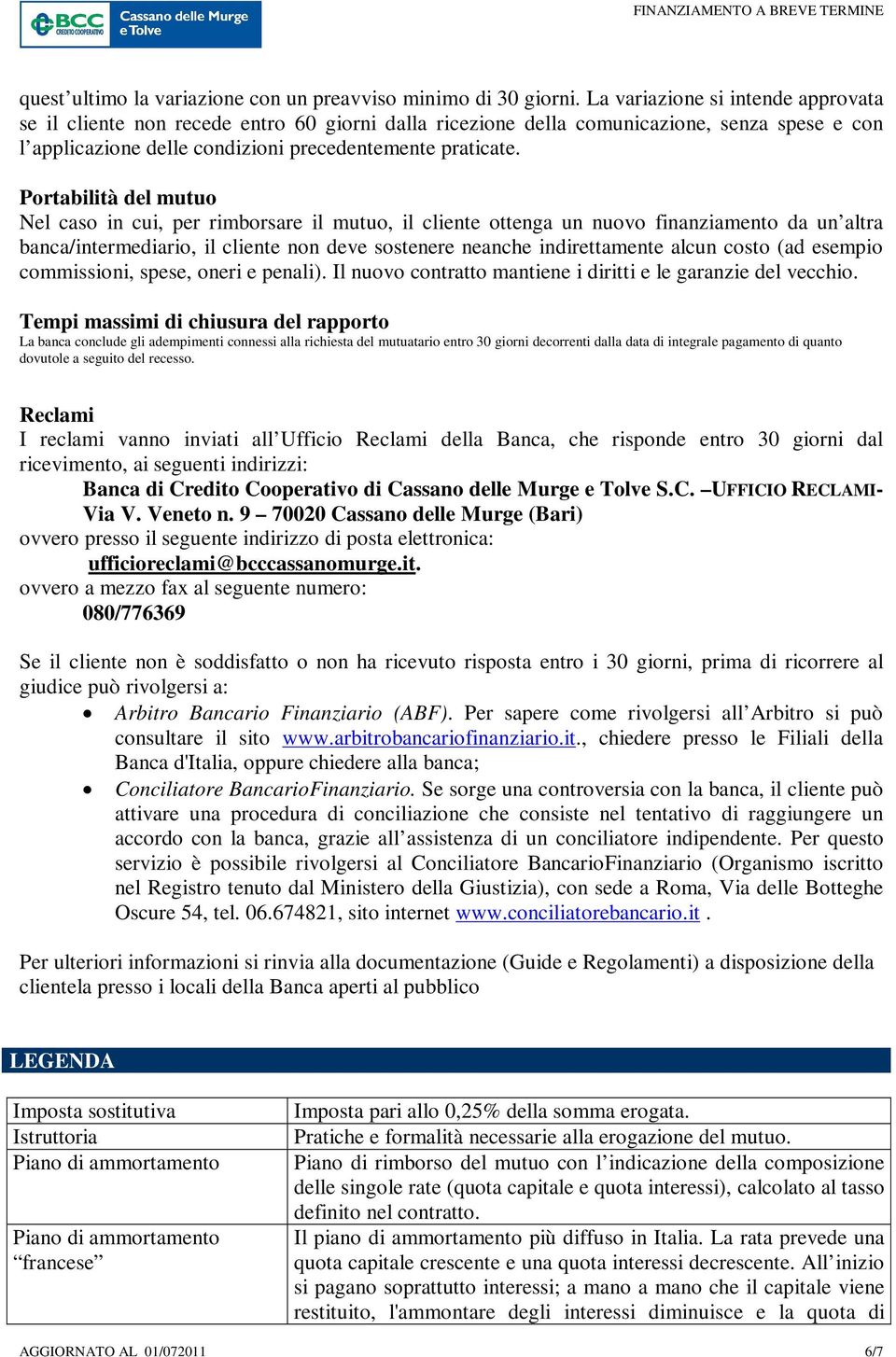 Portabilità del mutuo Nel caso in cui, per rimborsare il mutuo, il cliente ottenga un nuovo finanziamento da un altra banca/intermediario, il cliente non deve sostenere neanche indirettamente alcun