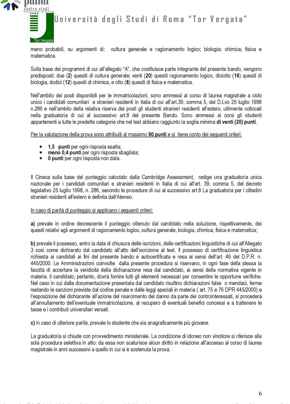 quesiti di cultura generale; venti (20) quesiti ragionamento logico, diciotto (18) quesiti di biologia, dodici (12) quesiti di chimica, e otto (8) quesiti di fisica e matematica.