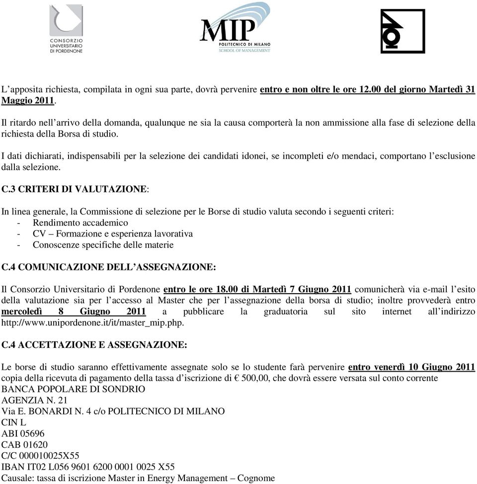 I dati dichiarati, indispensabili per la selezione dei candidati idonei, se incompleti e/o mendaci, comportano l esclusione dalla selezione. C.