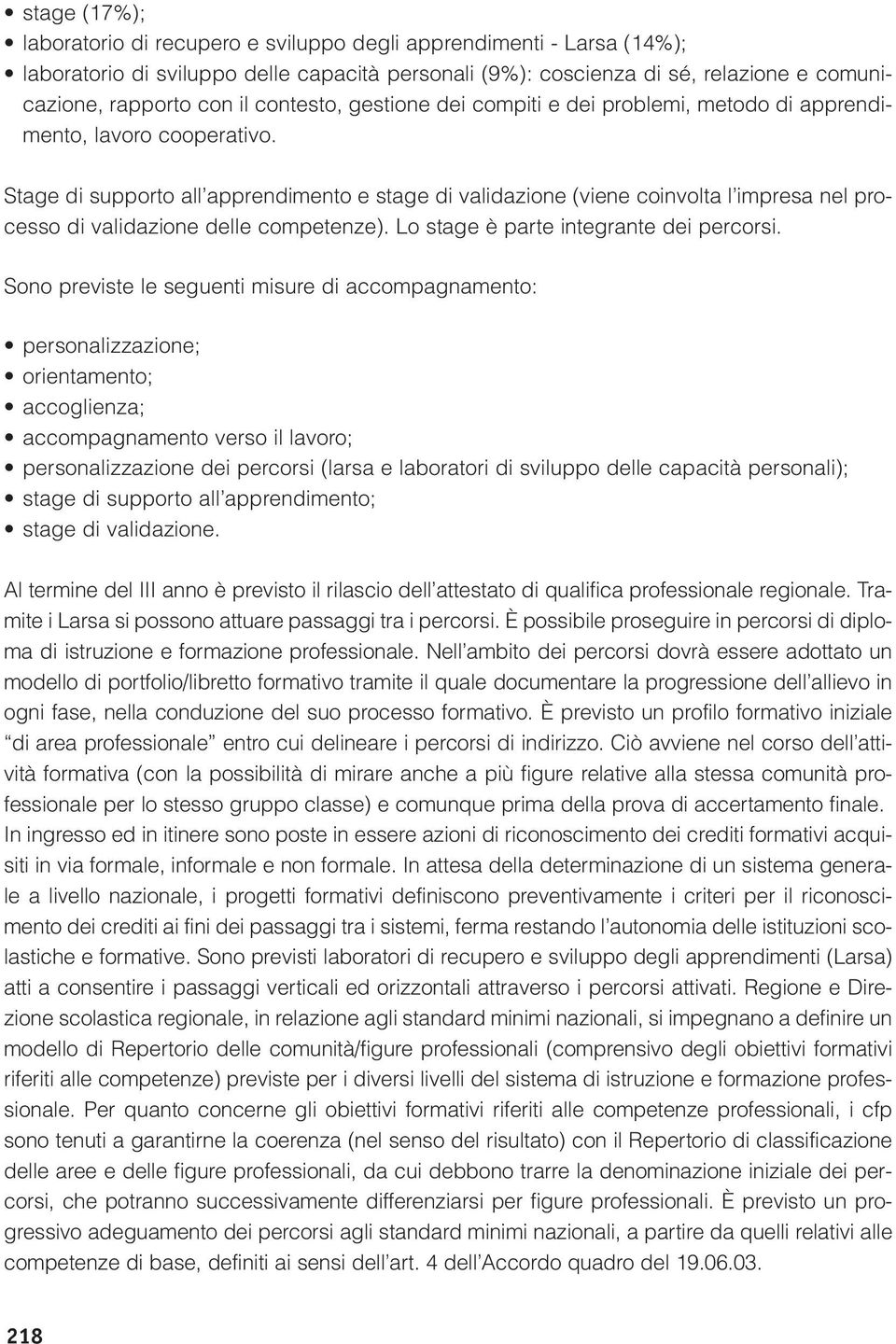 Stage di supporto all apprendimento e stage di validazione (viene coinvolta l impresa nel processo di validazione delle competenze). Lo stage è parte integrante dei percorsi.