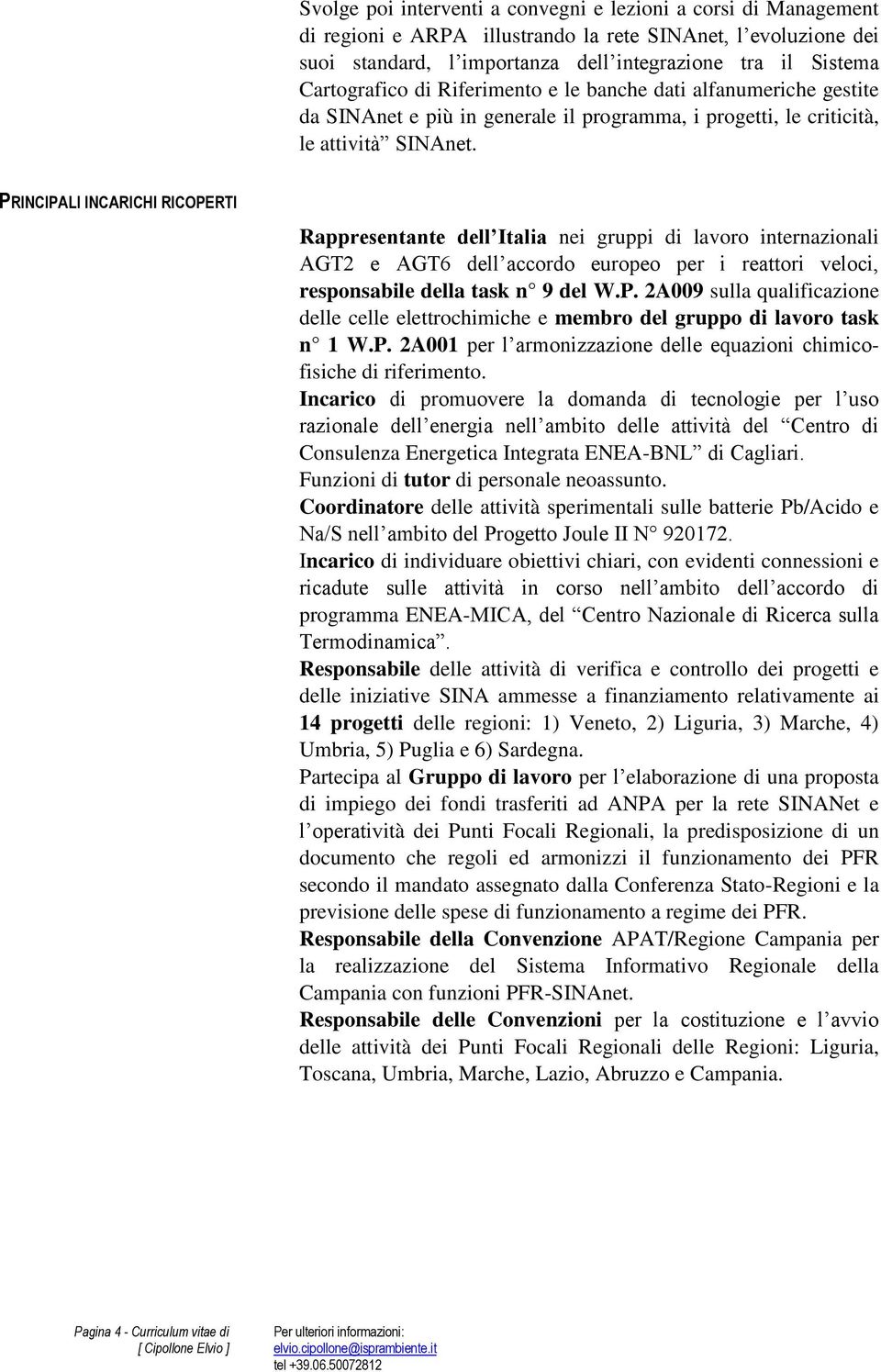 PRINCIPALI INCARICHI RICOPERTI Rappresentante dell Italia nei gruppi di lavoro internazionali AGT2 e AGT6 dell accordo europeo per i reattori veloci, responsabile della task n 9 del W.P. 2A009 sulla qualificazione delle celle elettrochimiche e membro del gruppo di lavoro task n 1 W.