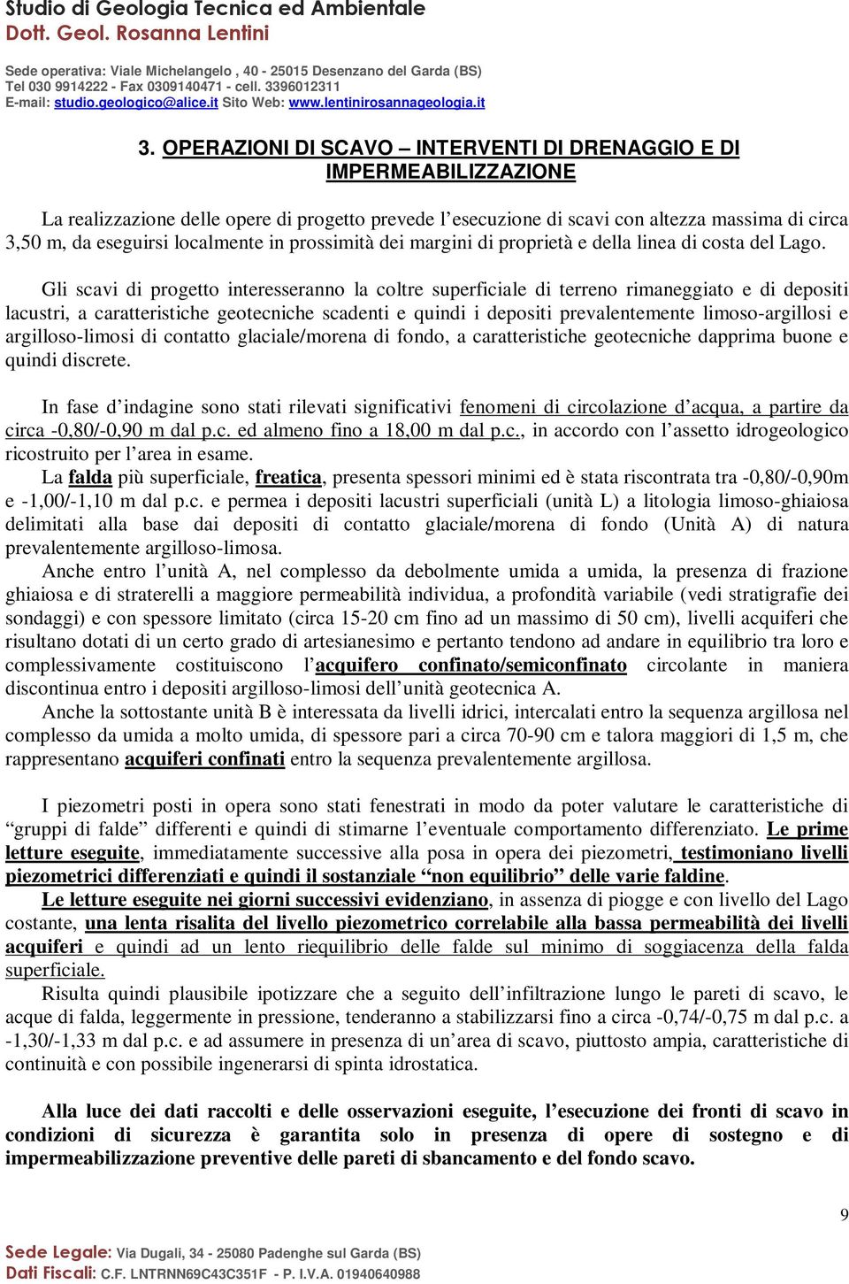 Gli scavi di progetto interesseranno la coltre superficiale di terreno rimaneggiato e di depositi lacustri, a caratteristiche geotecniche scadenti e quindi i depositi prevalentemente limoso-argillosi