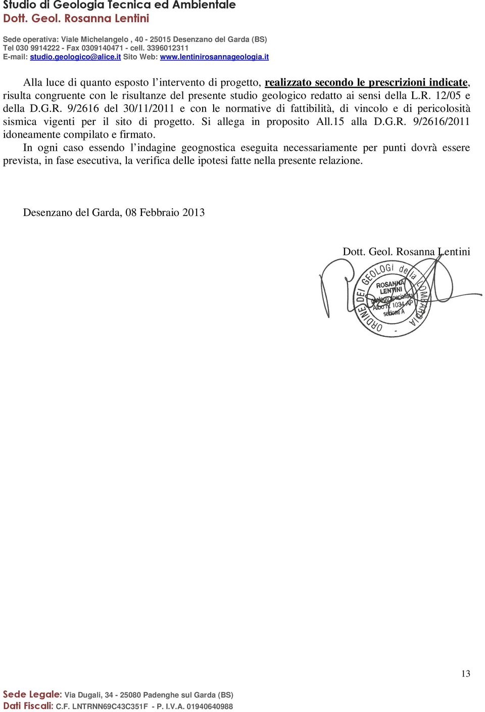 12/05 e della D.G.R. 9/2616 del 30/11/2011 e con le normative di fattibilità, di vincolo e di pericolosità sismica vigenti per il sito di progetto.