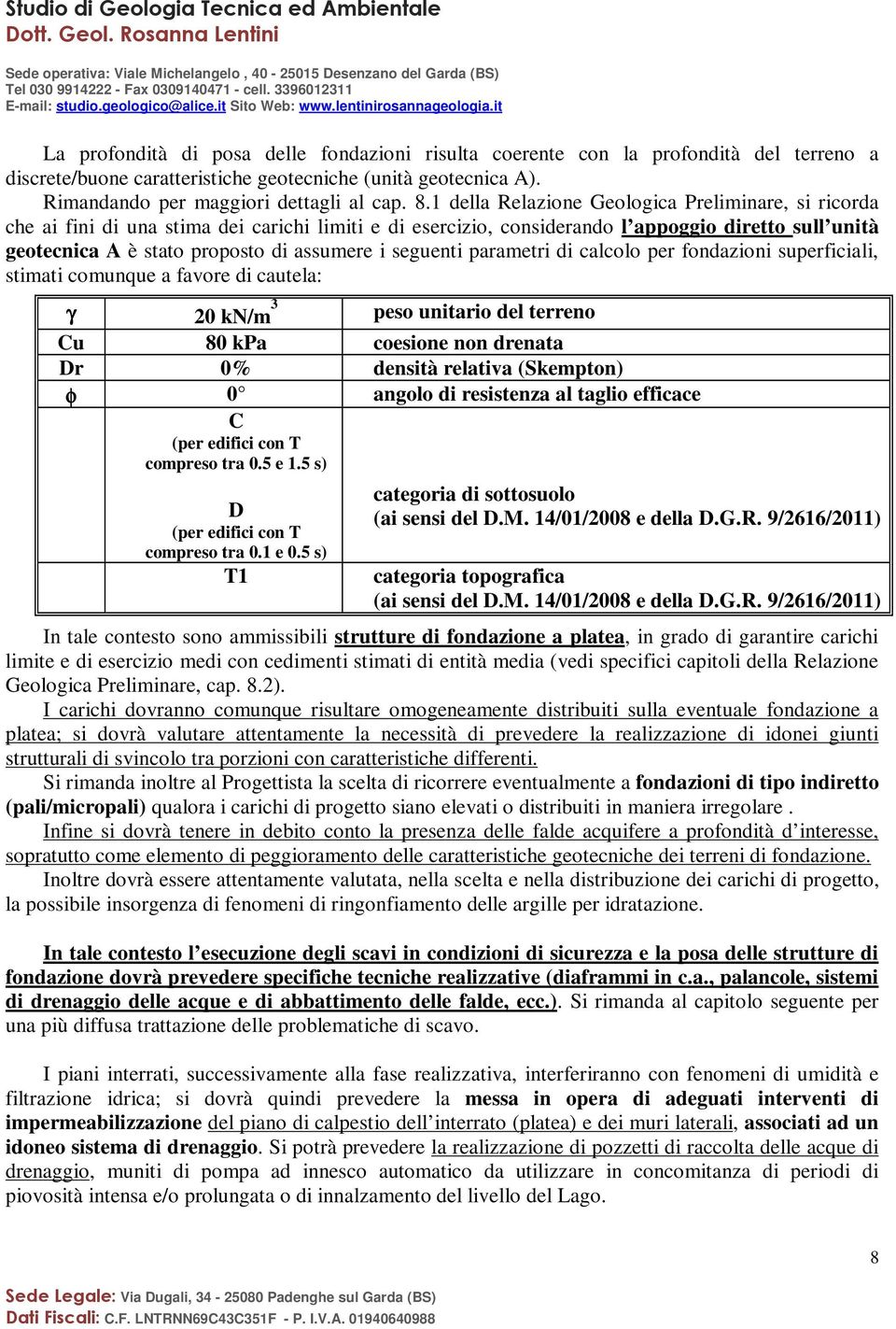 seguenti parametri di calcolo per fondazioni superficiali, stimati comunque a favore di cautela: γ 20 kn/m 3 peso unitario del terreno Cu 80 kpa coesione non drenata Dr 0% densità relativa (Skempton)