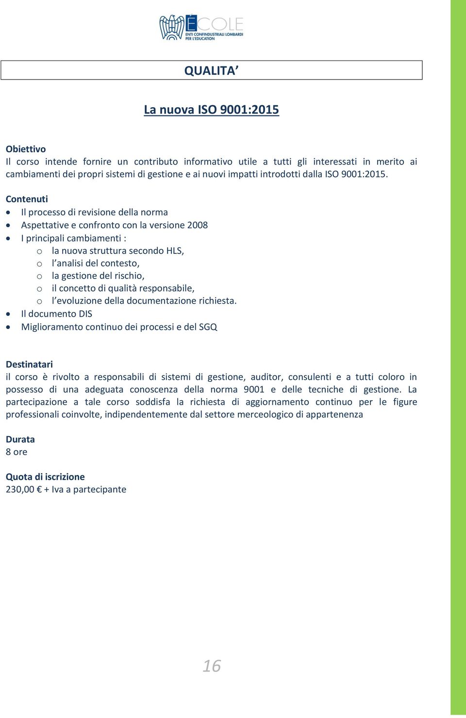 Il processo di revisione della norma Aspettative e confronto con la versione 2008 I principali cambiamenti : o la nuova struttura secondo HLS, o l analisi del contesto, o la gestione del rischio, o