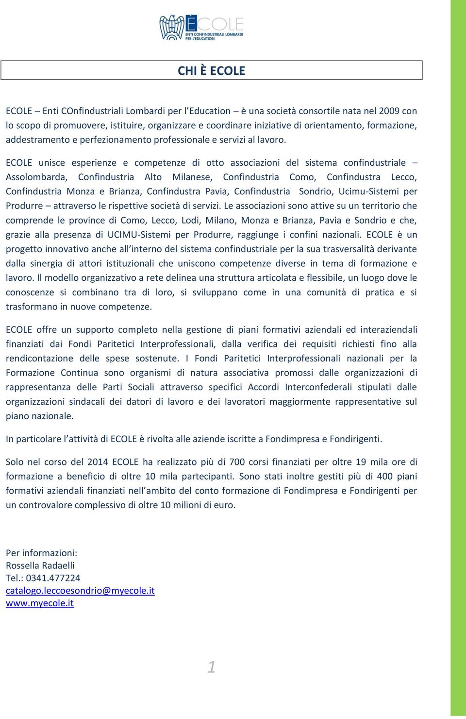 ECOLE unisce esperienze e competenze di otto associazioni del sistema confindustriale Assolombarda, Confindustria Alto Milanese, Confindustria Como, Confindustra Lecco, Confindustria Monza e Brianza,