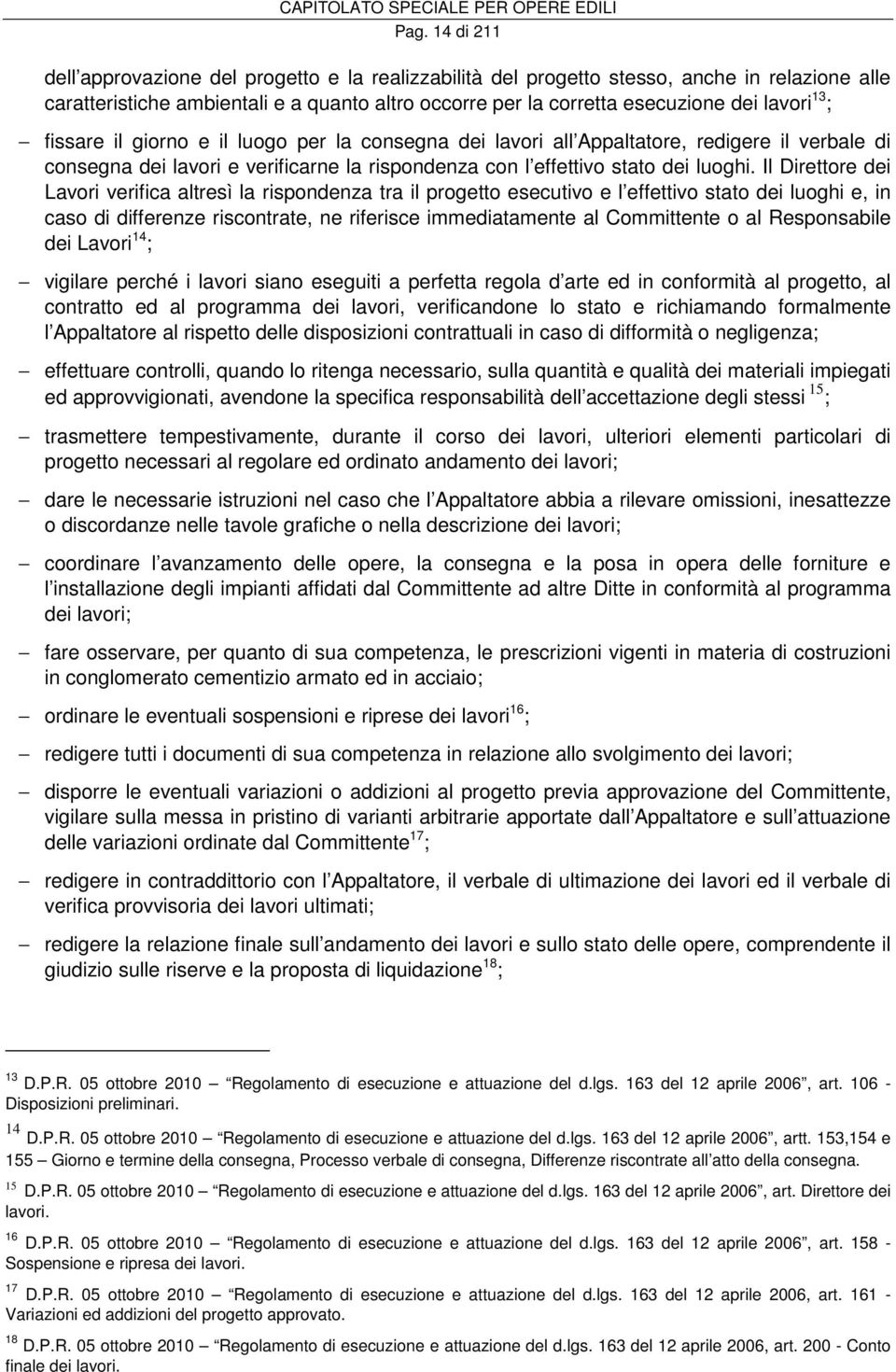 Il Direttore dei Lavori verifica altresì la rispondenza tra il progetto esecutivo e l effettivo stato dei luoghi e, in caso di differenze riscontrate, ne riferisce immediatamente al Committente o al