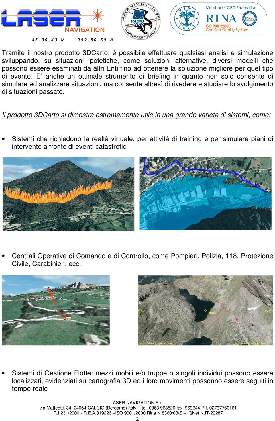 E anche un ottimale strumento di briefing in quanto non solo consente di simulare ed analizzare situazioni, ma consente altresì di rivedere e studiare lo svolgimento di situazioni passate.