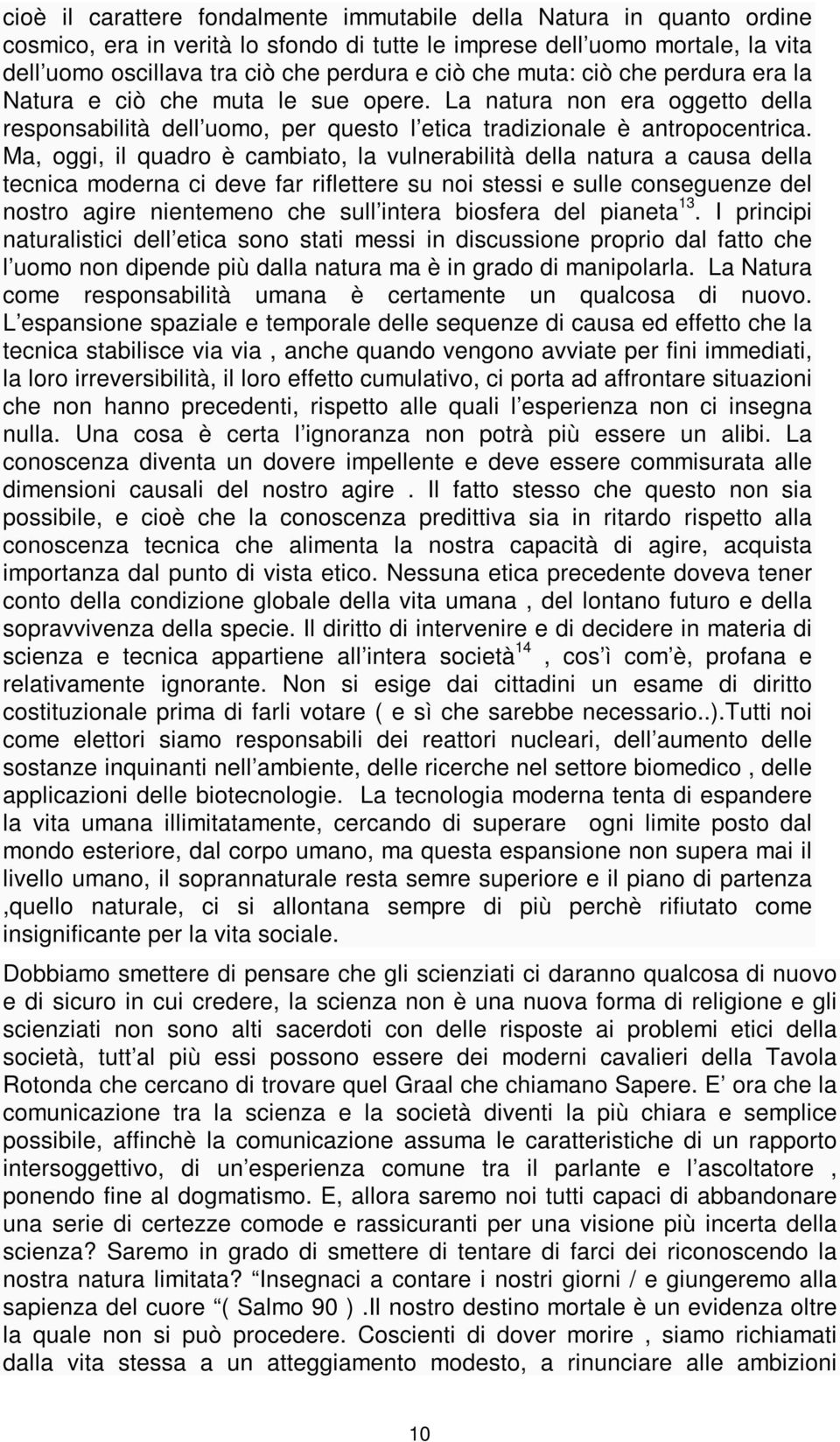 Ma, oggi, il quadro è cambiato, la vulnerabilità della natura a causa della tecnica moderna ci deve far riflettere su noi stessi e sulle conseguenze del nostro agire nientemeno che sull intera