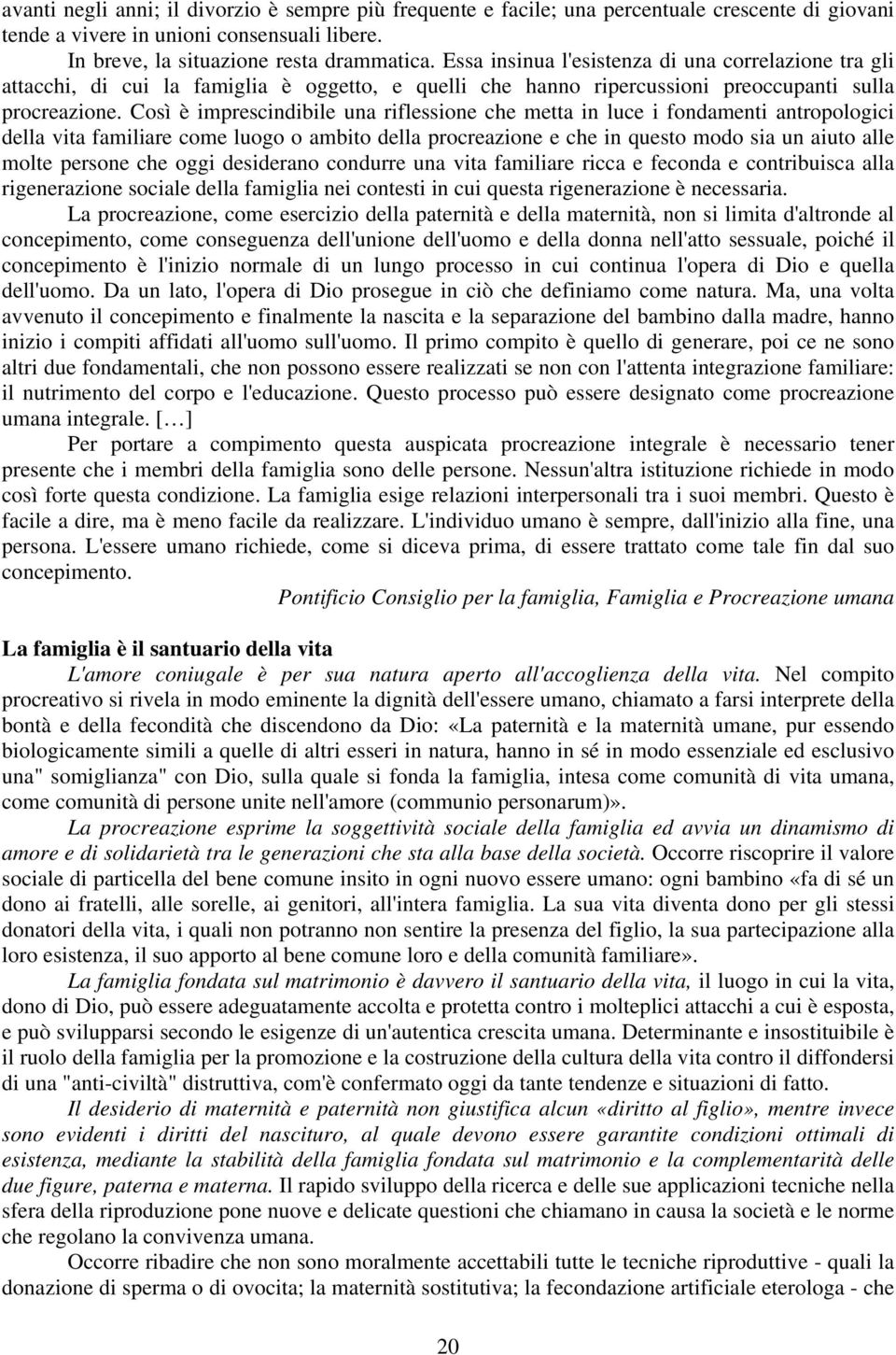 Così è imprescindibile una riflessione che metta in luce i fondamenti antropologici della vita familiare come luogo o ambito della procreazione e che in questo modo sia un aiuto alle molte persone