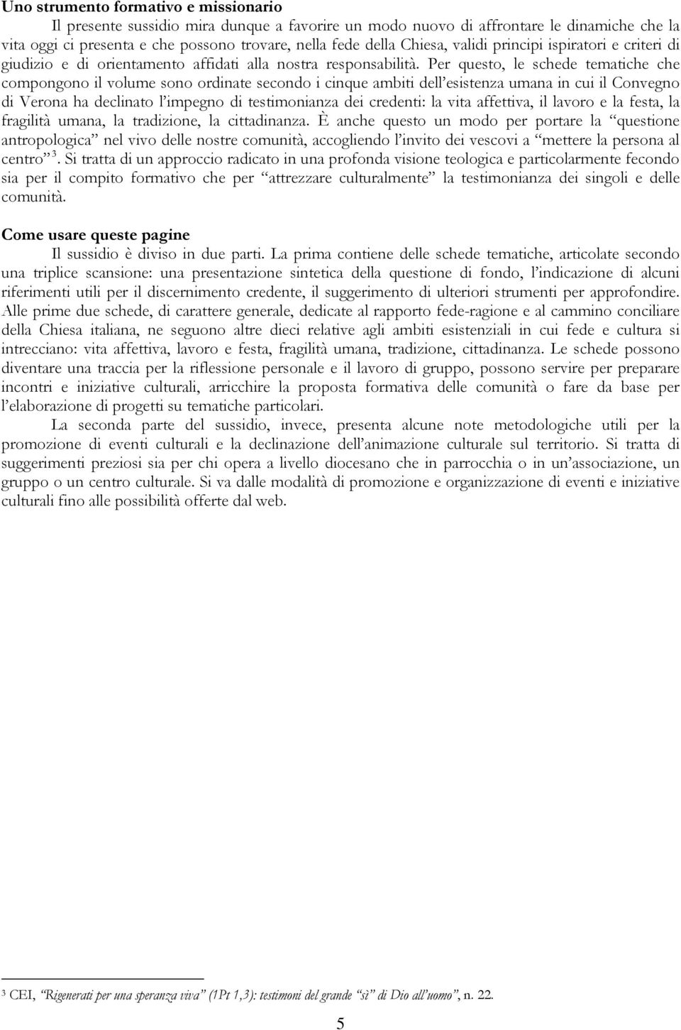 Per questo, le schede tematiche che compongono il volume sono ordinate secondo i cinque ambiti dell esistenza umana in cui il Convegno di Verona ha declinato l impegno di testimonianza dei credenti: