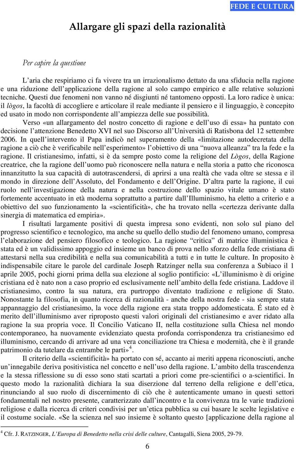 La loro radice è unica: il lògos, la facoltà di accogliere e articolare il reale mediante il pensiero e il linguaggio, è concepito ed usato in modo non corrispondente all ampiezza delle sue