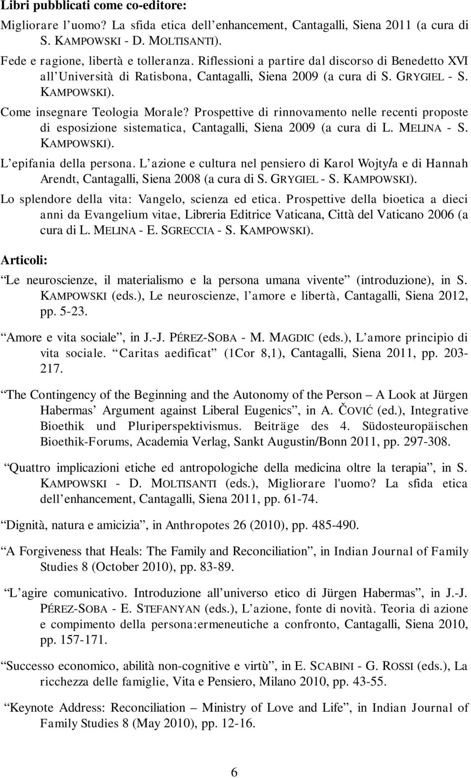 Prospettive di rinnovamento nelle recenti proposte di esposizione sistematica, Cantagalli, Siena 2009 (a cura di L. MELINA - S. KAMPOWSKI). L epifania della persona.